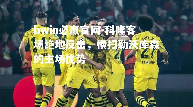 科隆客场绝地反击，横扫勒沃库森的主场优势