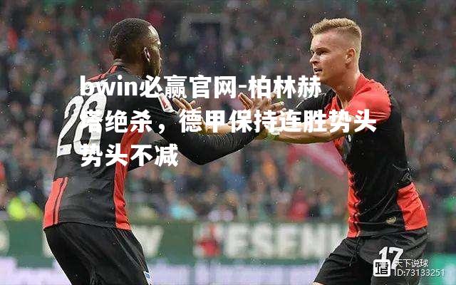 柏林赫塔绝杀，德甲保持连胜势头势头不减