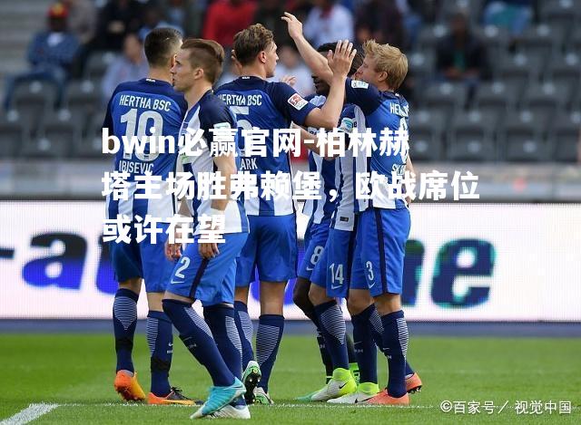 柏林赫塔主场胜弗赖堡，欧战席位或许在望