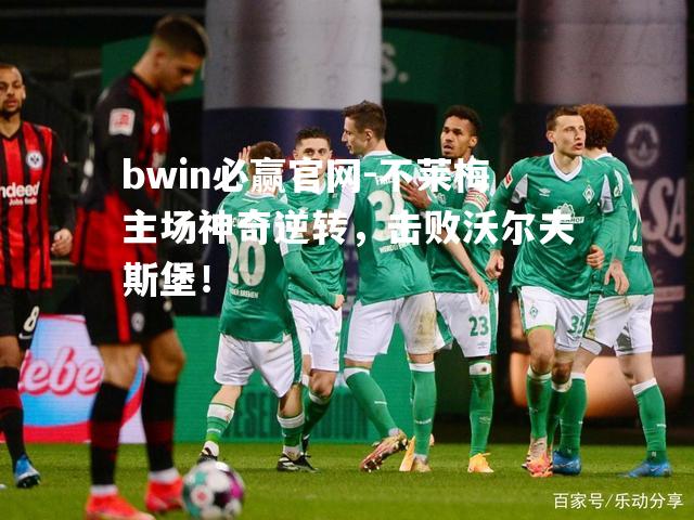 不莱梅主场神奇逆转，击败沃尔夫斯堡！