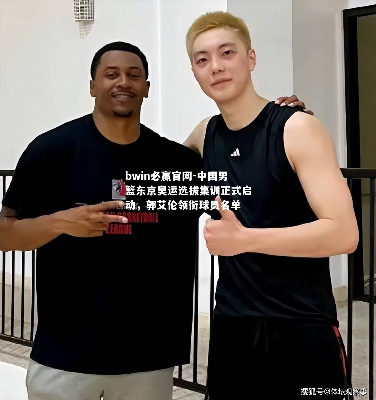 中国男篮东京奥运选拔集训正式启动，郭艾伦领衔球员名单
