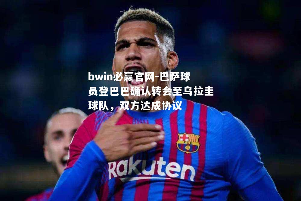 巴萨球员登巴巴确认转会至乌拉圭球队，双方达成协议