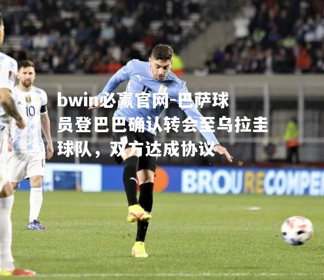 巴萨球员登巴巴确认转会至乌拉圭球队，双方达成协议