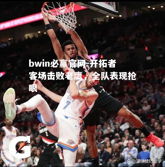开拓者客场击败老鹰，全队表现抢眼