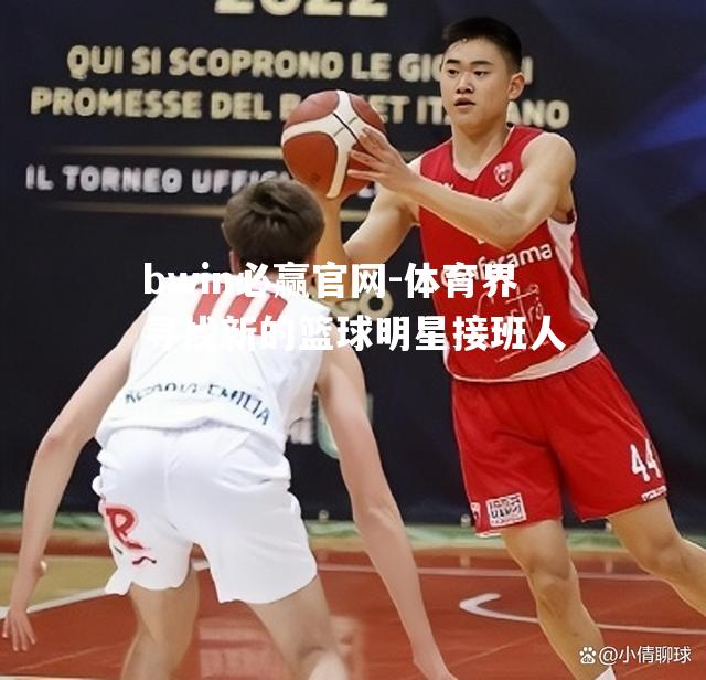 体育界寻找新的篮球明星接班人