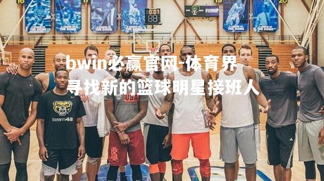 体育界寻找新的篮球明星接班人