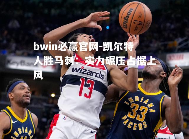 凯尔特人胜马刺：实力碾压占据上风