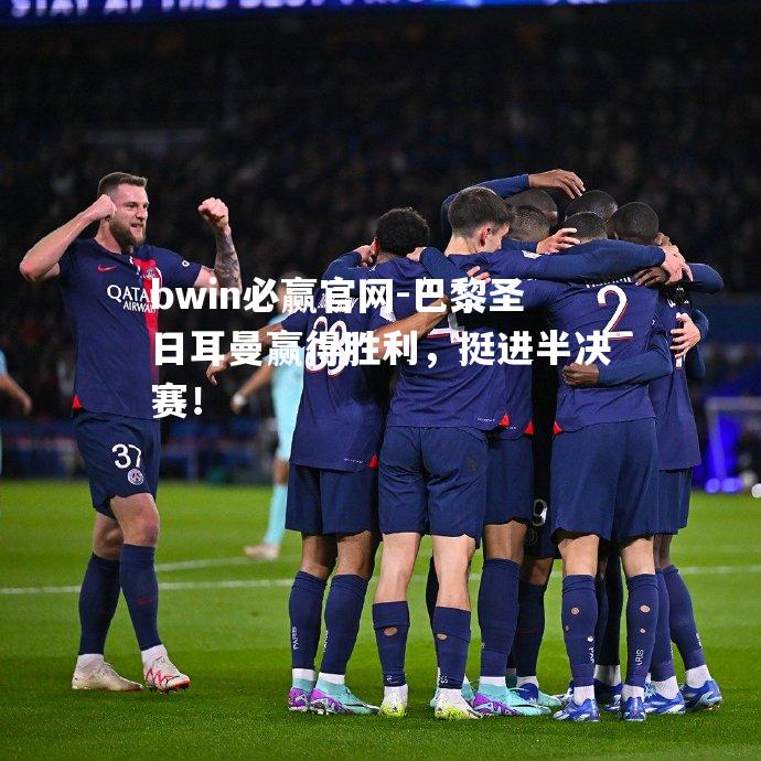 巴黎圣日耳曼赢得胜利，挺进半决赛！
