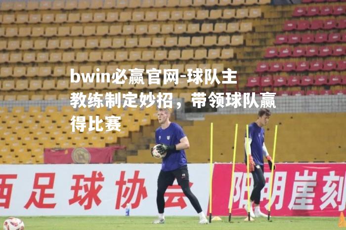 球队主教练制定妙招，带领球队赢得比赛