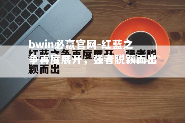 红蓝之争再度展开，强者脱颖而出