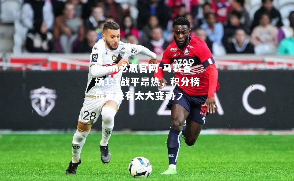 马赛客场1:1战平昂热，积分榜位置未有太大变动