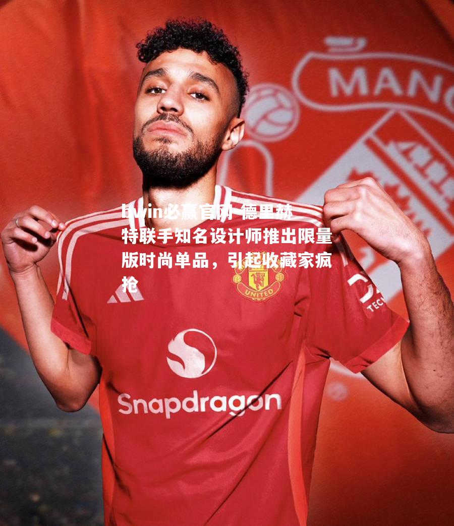 德里赫特联手知名设计师推出限量版时尚单品，引起收藏家疯抢