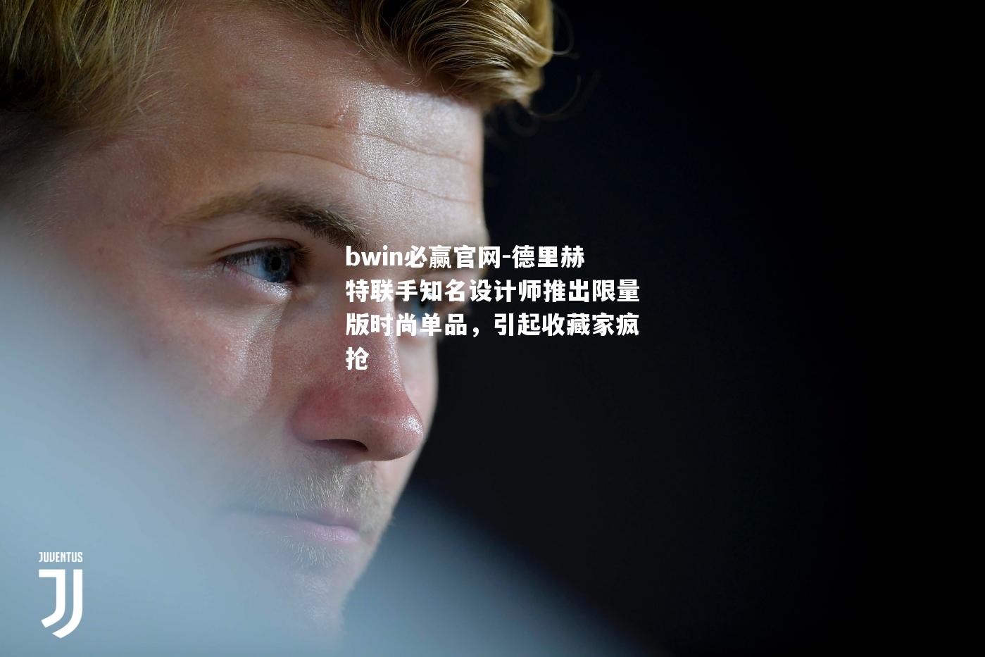 德里赫特联手知名设计师推出限量版时尚单品，引起收藏家疯抢