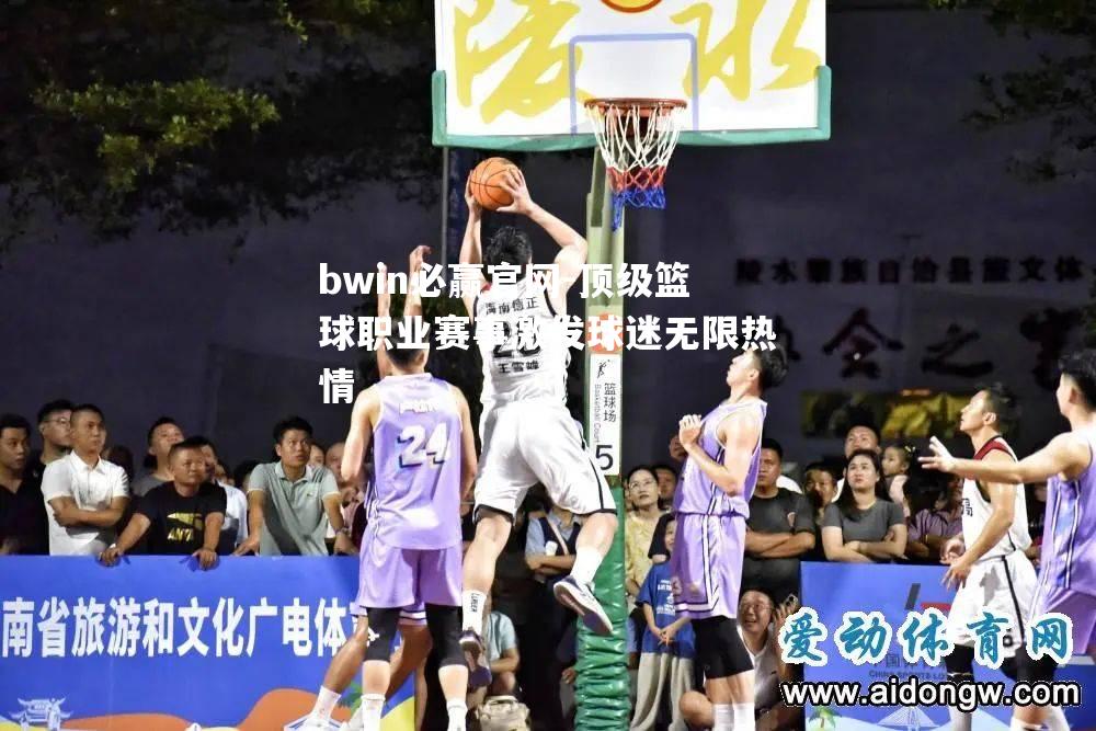 顶级篮球职业赛事激发球迷无限热情