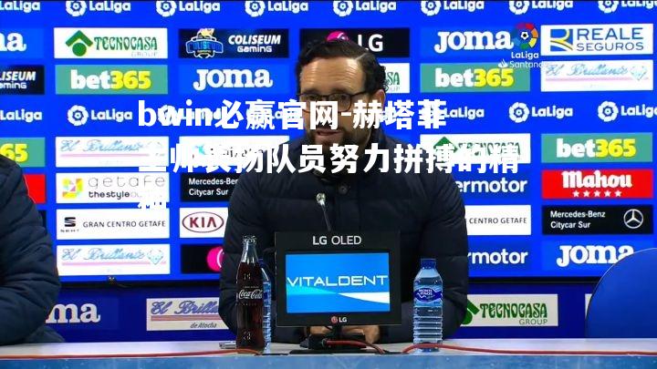 赫塔菲主帅表扬队员努力拼搏的精神