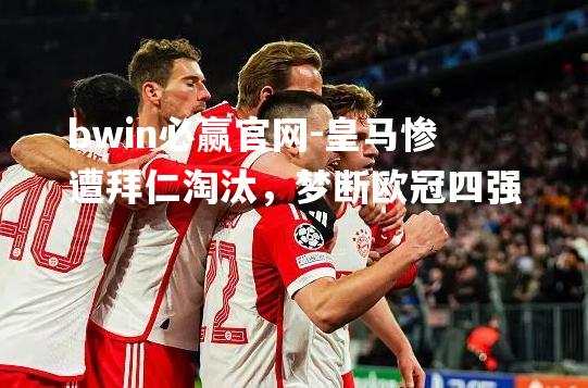 皇马惨遭拜仁淘汰，梦断欧冠四强