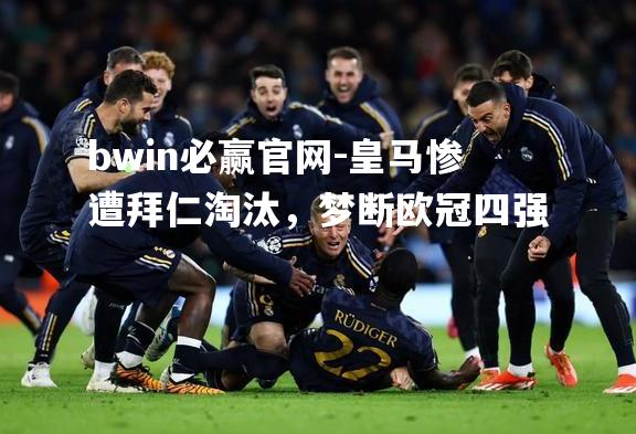 皇马惨遭拜仁淘汰，梦断欧冠四强