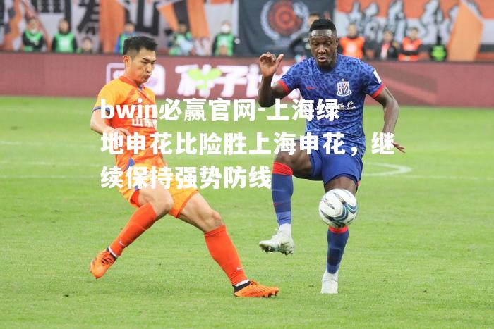 上海绿地申花比险胜上海申花，继续保持强势防线