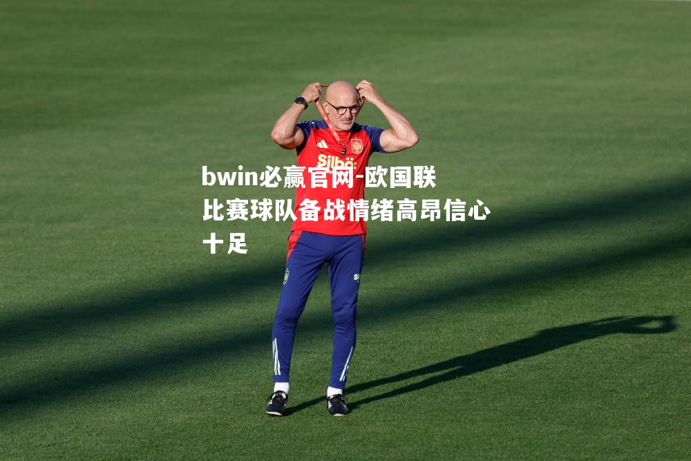 欧国联比赛球队备战情绪高昂信心十足