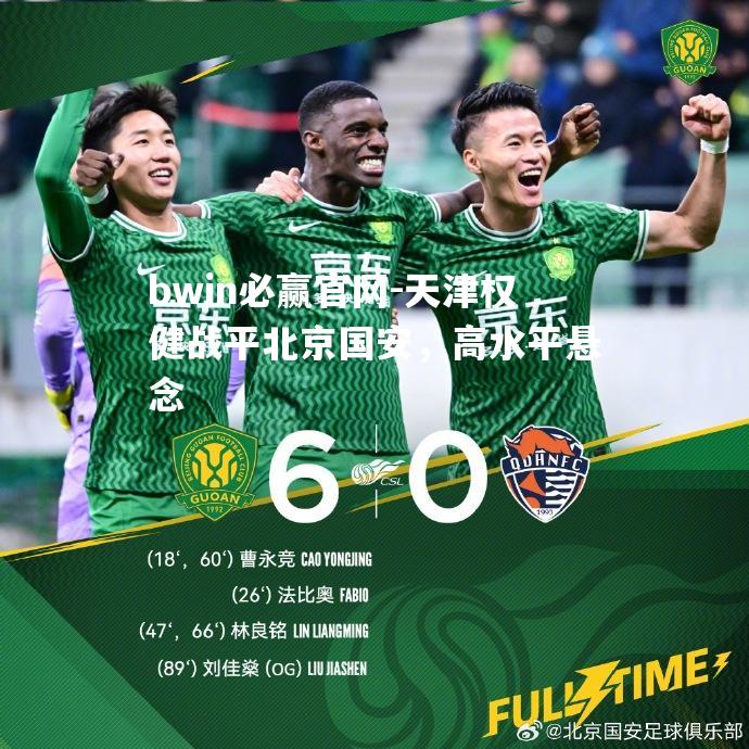 天津权健战平北京国安，高水平悬念